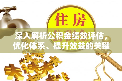 乾县深入解析公积金绩效评估，优化体系、提升效益的关键路径