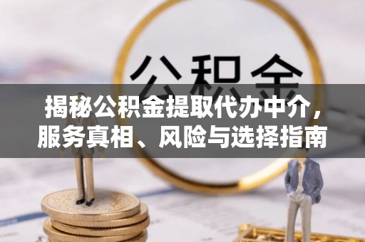 乾县揭秘公积金提取代办中介，服务真相、风险与选择指南