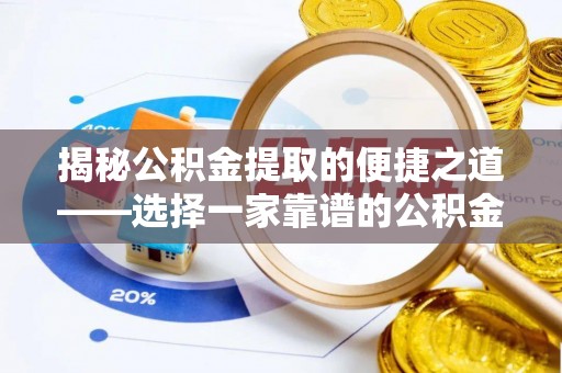 乾县揭秘公积金提取的便捷之道——选择一家靠谱的公积金提取代办公司