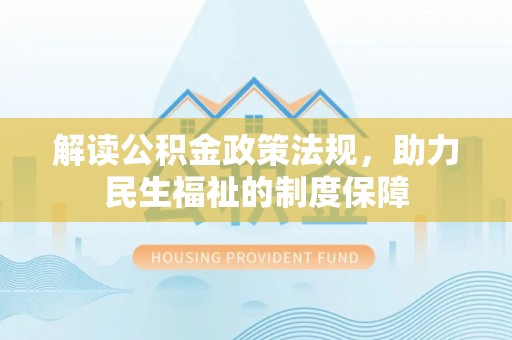 乾县解读公积金政策法规，助力民生福祉的制度保障