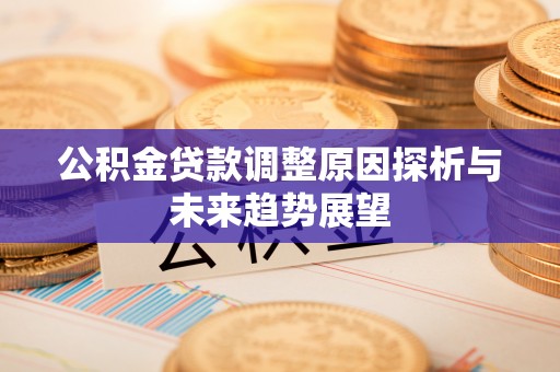 乾县公积金贷款调整原因探析与未来趋势展望