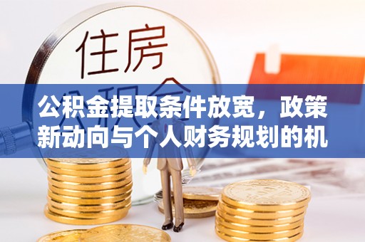 乾县公积金提取条件放宽，政策新动向与个人财务规划的机遇