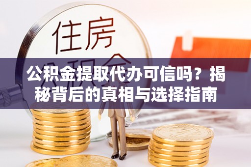乾县公积金提取代办可信吗？揭秘背后的真相与选择指南