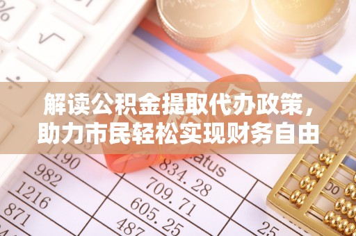 乾县解读公积金提取代办政策，助力市民轻松实现财务自由