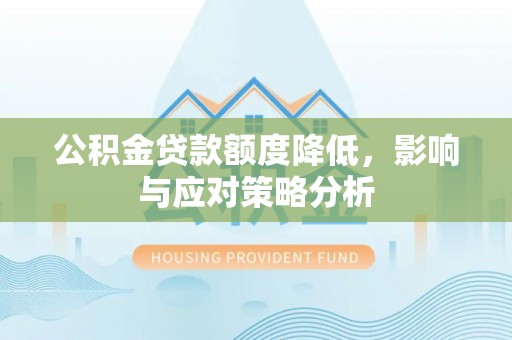 乾县公积金贷款额度降低，影响与应对策略分析
