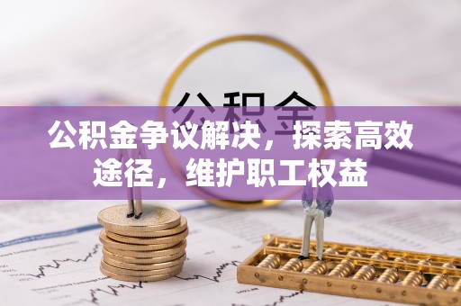 乾县公积金争议解决，探索高效途径，维护职工权益