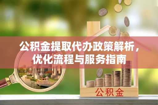 乾县公积金提取代办政策解析，优化流程与服务指南
