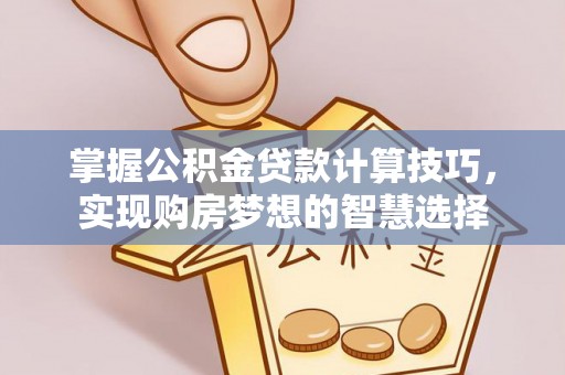 乾县掌握公积金贷款计算技巧，实现购房梦想的智慧选择