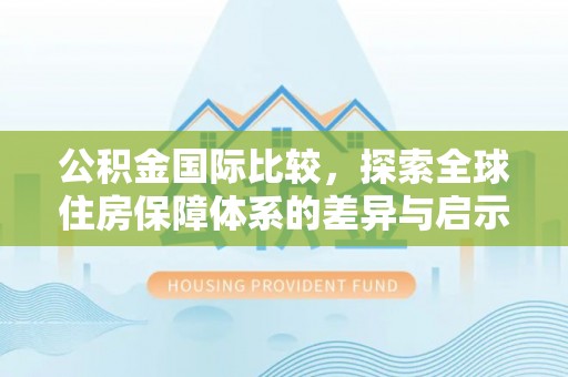 乾县公积金国际比较，探索全球住房保障体系的差异与启示
