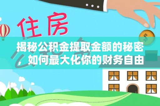 乾县揭秘公积金提取金额的秘密，如何最大化你的财务自由