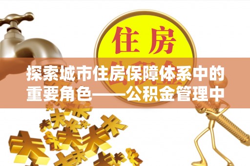 乾县探索城市住房保障体系中的重要角色——公积金管理中心