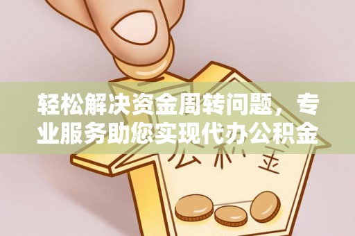 乾县轻松解决资金周转问题，专业服务助您实现代办公积金提取