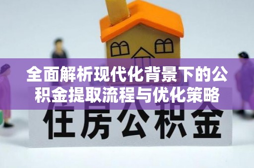 乾县全面解析现代化背景下的公积金提取流程与优化策略