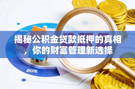 乾县揭秘公积金贷款抵押的真相，你的财富管理新选择