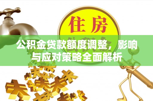 乾县公积金贷款额度调整，影响与应对策略全面解析
