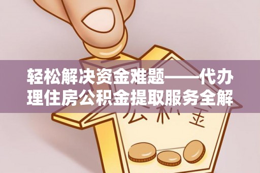乾县轻松解决资金难题——代办理住房公积金提取服务全解析