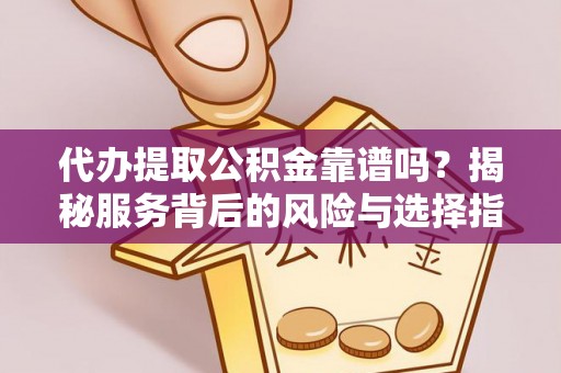 乾县代办提取公积金靠谱吗？揭秘服务背后的风险与选择指南