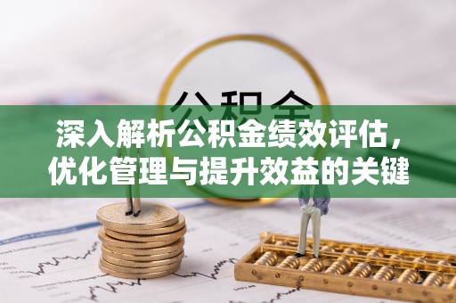 乾县深入解析公积金绩效评估，优化管理与提升效益的关键路径
