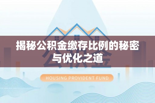 乾县揭秘公积金缴存比例的秘密与优化之道