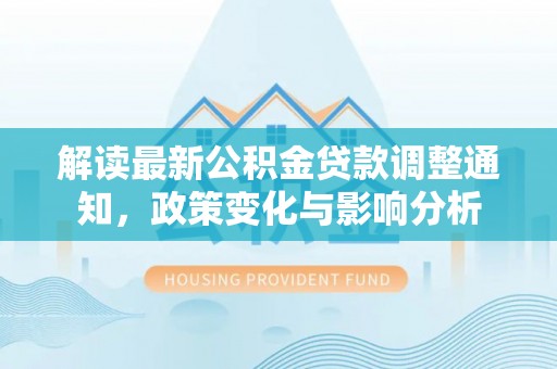 乾县解读最新公积金贷款调整通知，政策变化与影响分析