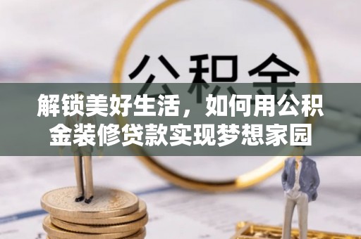 乾县解锁美好生活，如何用公积金装修贷款实现梦想家园