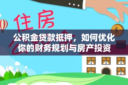 乾县公积金贷款抵押，如何优化你的财务规划与房产投资