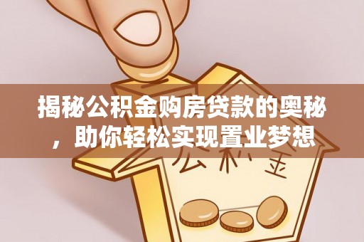 乾县揭秘公积金购房贷款的奥秘，助你轻松实现置业梦想