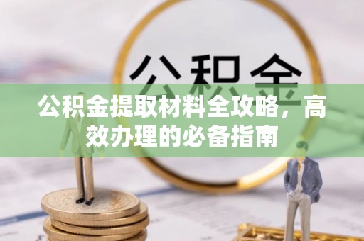 乾县公积金提取材料全攻略，高效办理的必备指南