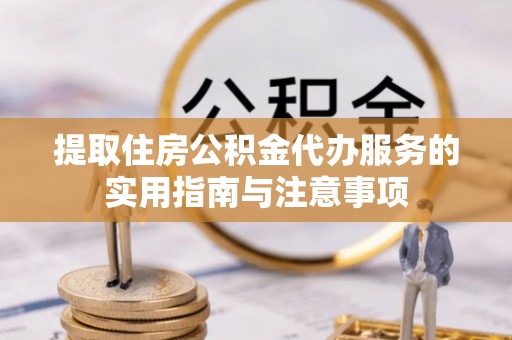 乾县提取住房公积金代办服务的实用指南与注意事项