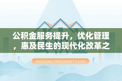乾县公积金服务提升，优化管理，惠及民生的现代化改革之路