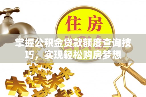 乾县掌握公积金贷款额度查询技巧，实现轻松购房梦想