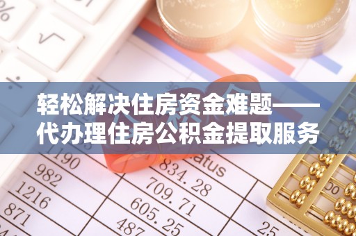 乾县轻松解决住房资金难题——代办理住房公积金提取服务详解