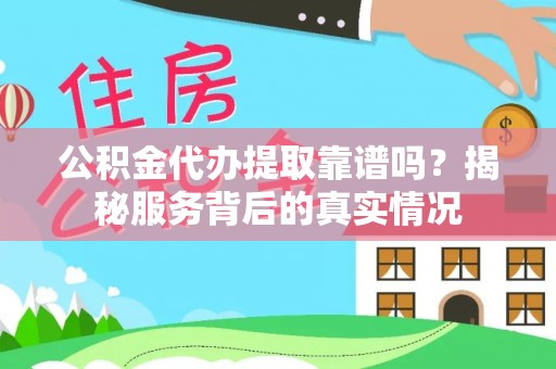 乾县公积金代办提取靠谱吗？揭秘服务背后的真实情况
