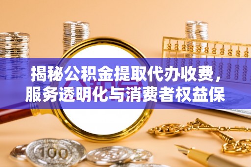 乾县揭秘公积金提取代办收费，服务透明化与消费者权益保障