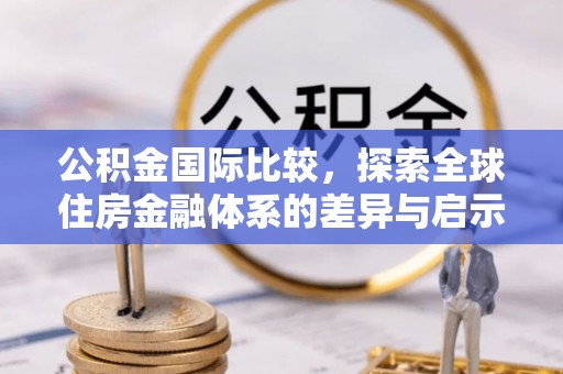 乾县公积金国际比较，探索全球住房金融体系的差异与启示