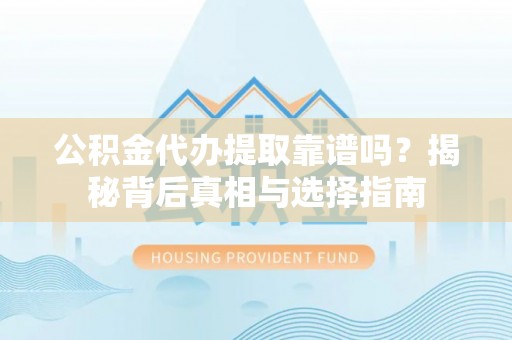 乾县公积金代办提取靠谱吗？揭秘背后真相与选择指南
