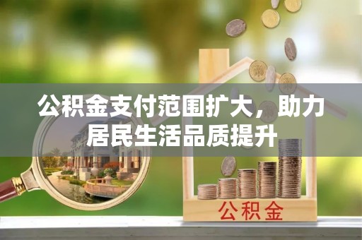 乾县公积金支付范围扩大，助力居民生活品质提升