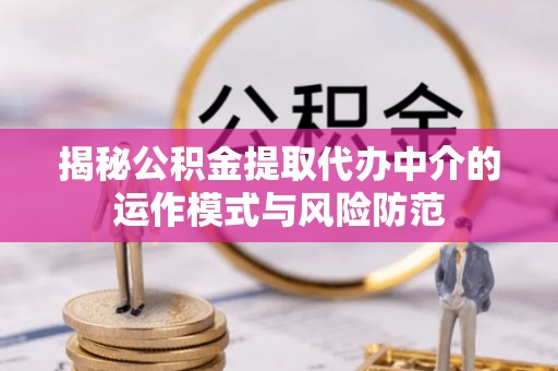 乾县揭秘公积金提取代办中介的运作模式与风险防范