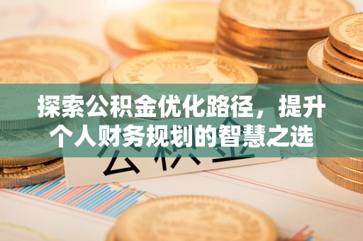 乾县探索公积金优化路径，提升个人财务规划的智慧之选