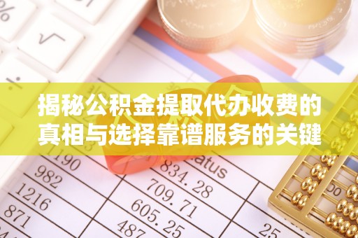 乾县揭秘公积金提取代办收费的真相与选择靠谱服务的关键