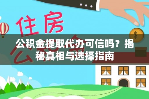 乾县公积金提取代办可信吗？揭秘真相与选择指南