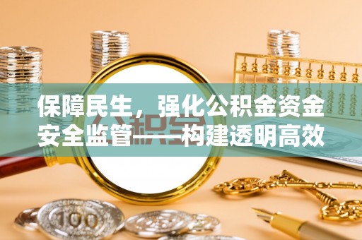 乾县保障民生，强化公积金资金安全监管——构建透明高效的管理体系