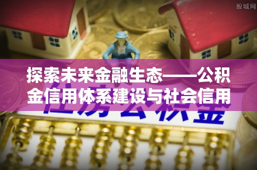 乾县探索未来金融生态——公积金信用体系建设与社会信用体系的深度融合