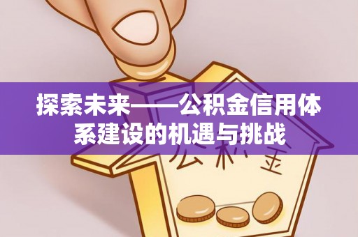 乾县探索未来——公积金信用体系建设的机遇与挑战