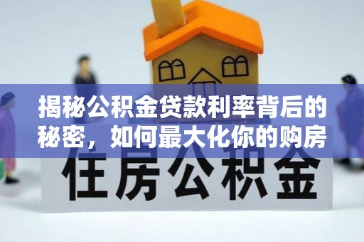 乾县揭秘公积金贷款利率背后的秘密，如何最大化你的购房优势