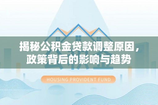 乾县揭秘公积金贷款调整原因，政策背后的影响与趋势