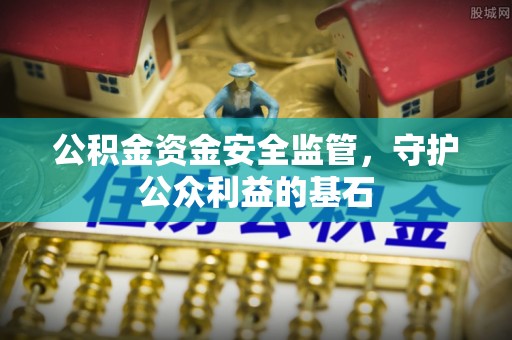 乾县公积金资金安全监管，守护公众利益的基石