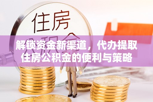 乾县解锁资金新渠道，代办提取住房公积金的便利与策略