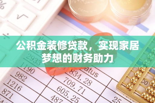 乾县公积金装修贷款，实现家居梦想的财务助力