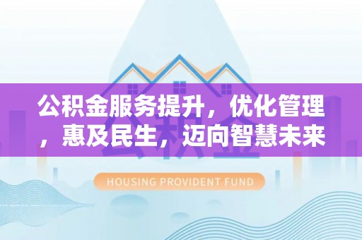 乾县公积金服务提升，优化管理，惠及民生，迈向智慧未来